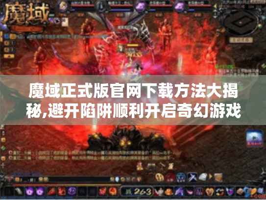魔域正式版官网下载方法大揭秘,避开陷阱顺利开启奇幻游戏之旅 魔域正式版官网下载方法大揭秘,避开陷阱顺利开启奇幻游戏之旅