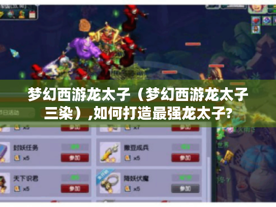 梦幻西游龙太子(梦幻西游龙太子三染),如何打造最强龙太子? 梦幻西游龙太子(梦幻西游龙太子三染),如何打造最强龙太子?