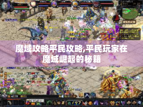 魔域攻略平民攻略,平民玩家在魔域崛起的秘籍 魔域攻略平民攻略,平民玩家在魔域崛起的秘籍