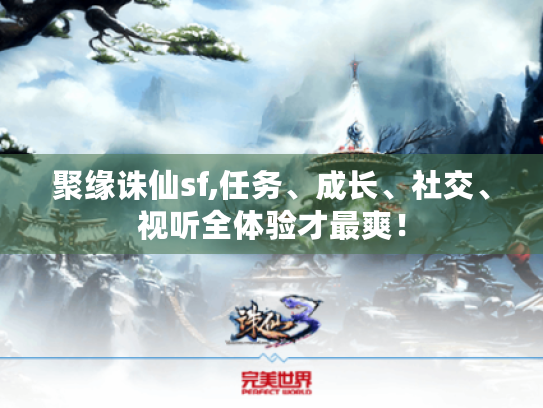 聚缘诛仙sf,任务、成长、社交、视听全体验才最爽! 聚缘诛仙sf,任务、成长、社交、视听全体验才最爽!
