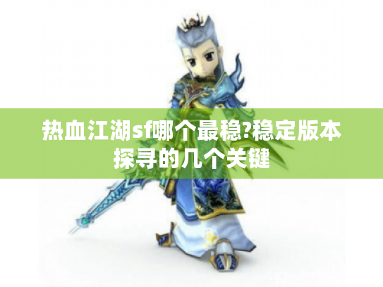 热血江湖sf哪个最稳?稳定版本探寻的几个关键 热血江湖sf哪个最稳?稳定版本探寻的几个关键