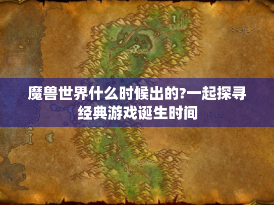 魔兽世界什么时候出的?一起探寻经典游戏诞生时间