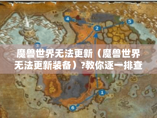 魔兽世界无法更新（魔兽世界无法更新装备）?教你逐一排查解决！