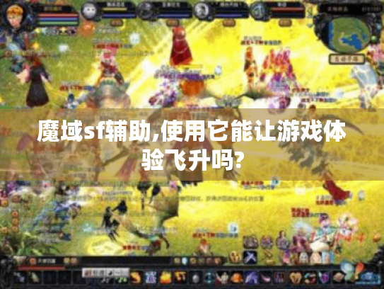 魔域sf辅助,使用它能让游戏体验飞升吗? 魔域sf辅助,使用它能让游戏体验飞升吗?