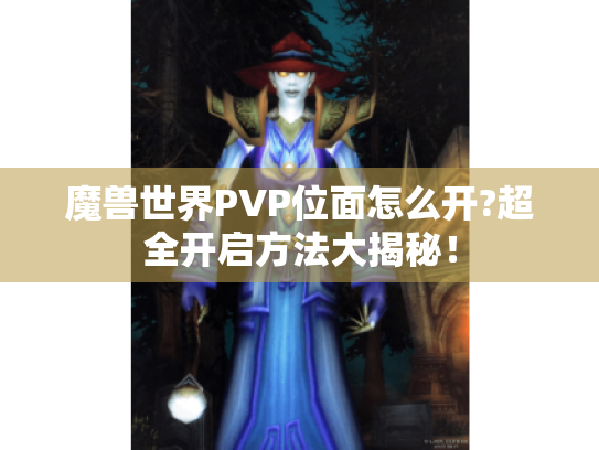 魔兽世界PVP位面怎么开?超全开启方法大揭秘! 魔兽世界PVP位面怎么开?超全开启方法大揭秘!