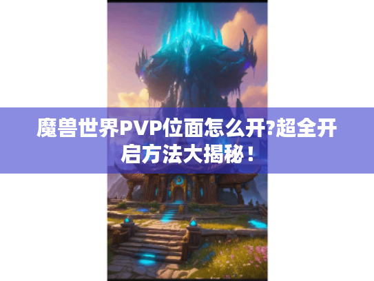 魔兽世界PVP位面怎么开?超全开启方法大揭秘! 魔兽世界PVP位面怎么开?超全开启方法大揭秘!
