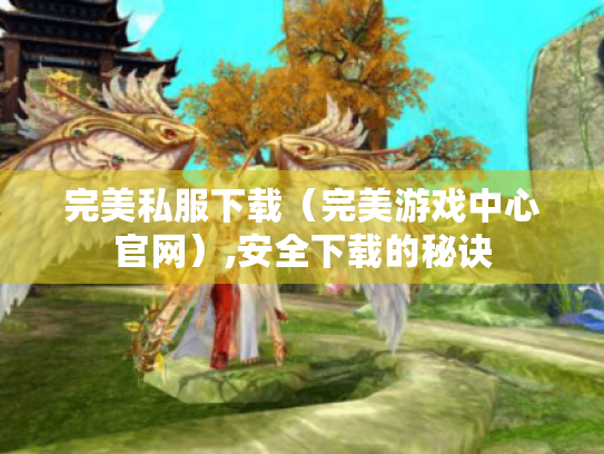 完美私服下载(完美游戏中心官网),安全下载的秘诀 完美私服下载(完美游戏中心官网),安全下载的秘诀