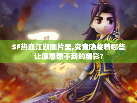 SF热血江湖图片里,究竟隐藏着哪些让你意想不到的精彩? SF热血江湖图片里,究竟隐藏着哪些让你意想不到的精彩?