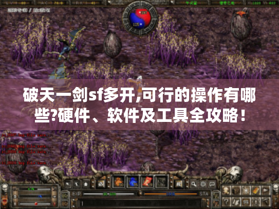破天一剑sf多开,可行的操作有哪些?硬件、软件及工具全攻略! 破天一剑sf多开,可行的操作有哪些?硬件、软件及工具全攻略!