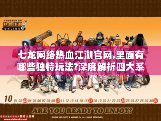 七龙网络热血江湖官网,里面有哪些独特玩法?深度解析四大系统亮点 七龙网络热血江湖官网,里面有哪些独特玩法?深度解析四大系统亮点