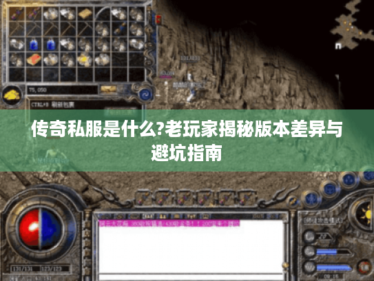 传奇私服是什么?老玩家揭秘版本差异与避坑指南 传奇私服是什么?老玩家揭秘版本差异与避坑指南