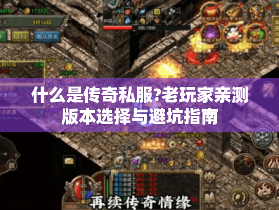 什么是传奇私服?老玩家亲测版本选择与避坑指南 什么是传奇私服?老玩家亲测版本选择与避坑指南