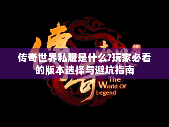 传奇世界私服是什么?玩家必看的版本选择与避坑指南 传奇世界私服是什么?玩家必看的版本选择与避坑指南