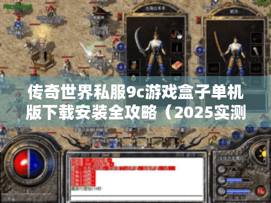 传奇世界私服9c游戏盒子单机版下载安装全攻略(2025实测避坑指南) 传奇世界私服9c游戏盒子单机版下载安装全攻略(2025实测避坑指南)