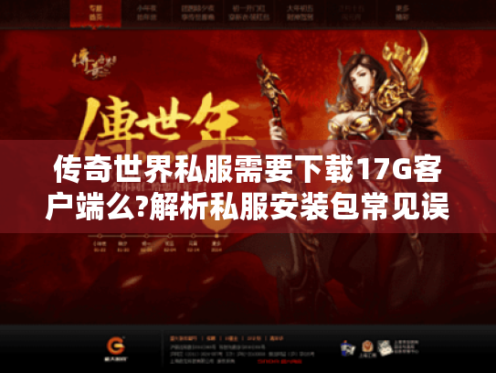 传奇世界私服需要下载17G客户端么?解析私服安装包常见误区