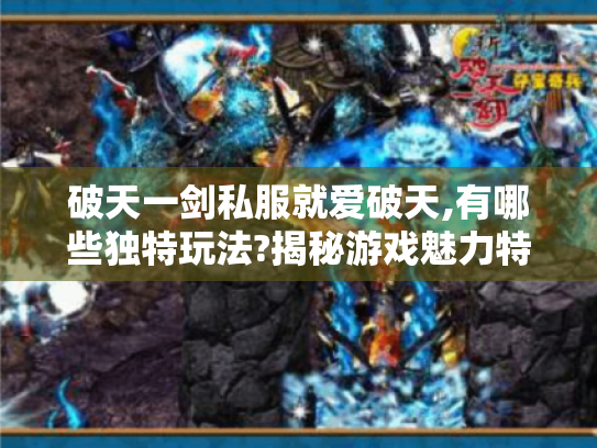 破天一剑私服就爱破天,有哪些独特玩法?揭秘游戏魅力特色 破天一剑私服就爱破天,有哪些独特玩法?揭秘游戏魅力特色