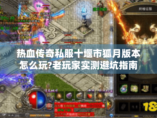 热血传奇私服十堰市狐月版本怎么玩?老玩家实测避坑指南 热血传奇私服十堰市狐月版本怎么玩?老玩家实测避坑指南