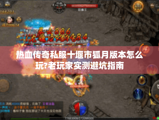 热血传奇私服十堰市狐月版本怎么玩?老玩家实测避坑指南 热血传奇私服十堰市狐月版本怎么玩?老玩家实测避坑指南