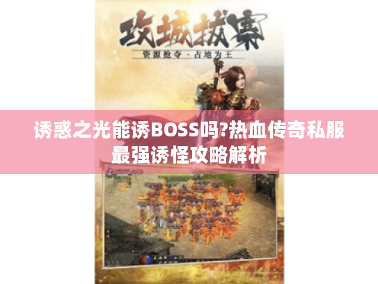 诱惑之光能诱BOSS吗?热血传奇私服最强诱怪攻略解析 诱惑之光能诱BOSS吗?热血传奇私服最强诱怪攻略解析