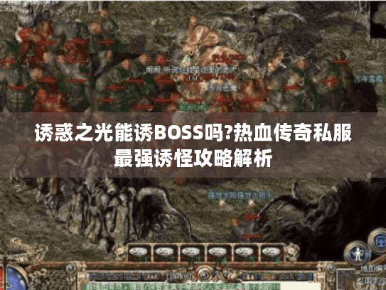 诱惑之光能诱BOSS吗?热血传奇私服最强诱怪攻略解析 诱惑之光能诱BOSS吗?热血传奇私服最强诱怪攻略解析