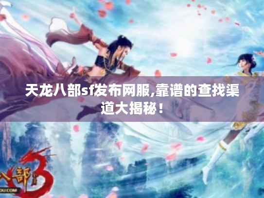 天龙八部sf发布网服,靠谱的查找渠道大揭秘! 天龙八部sf发布网服,靠谱的查找渠道大揭秘!