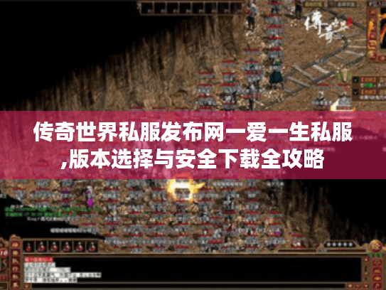 传奇世界私服发布网一爱一生私服,版本选择与安全下载全攻略 传奇世界私服发布网一爱一生私服,版本选择与安全下载全攻略