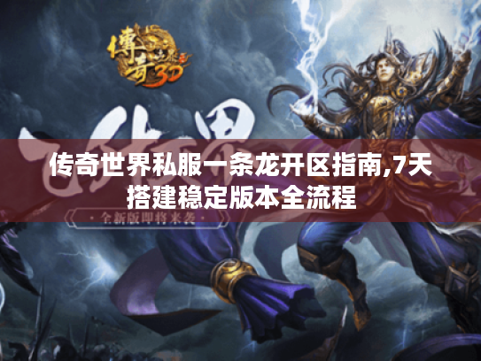 传奇世界私服一条龙开区指南,7天搭建稳定版本全流程 传奇世界私服一条龙开区指南,7天搭建稳定版本全流程