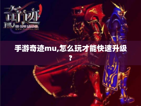 手游奇迹mu,怎么玩才能快速升级? 手游奇迹mu,怎么玩才能快速升级?