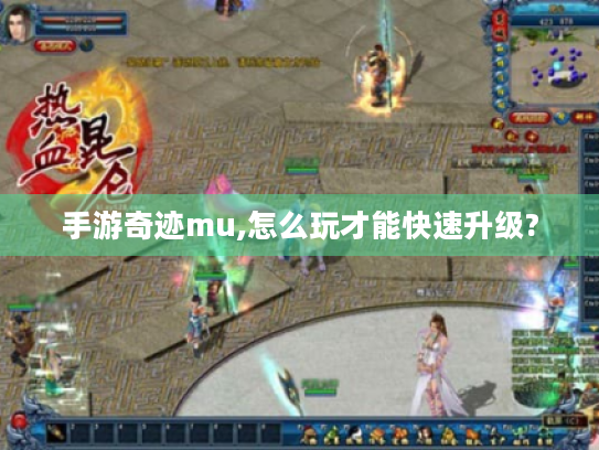 手游奇迹mu,怎么玩才能快速升级? 手游奇迹mu,怎么玩才能快速升级?