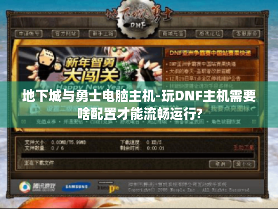 地下城与勇士电脑主机-玩DNF主机需要啥配置才能流畅运行? 地下城与勇士电脑主机-玩DNF主机需要啥配置才能流畅运行?