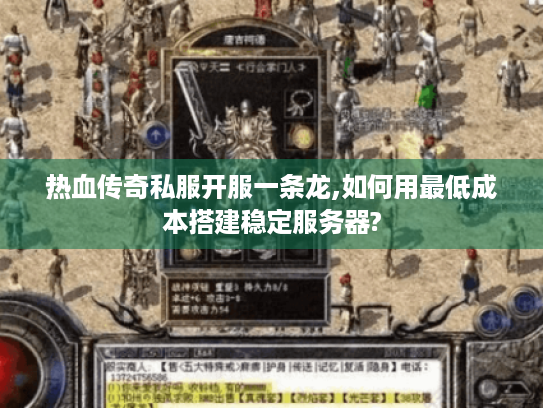 热血传奇私服开服一条龙,如何用最低成本搭建稳定服务器? 热血传奇私服开服一条龙,如何用最低成本搭建稳定服务器?