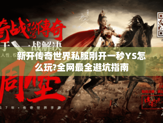 新开传奇世界私服刚开一秒YS怎么玩?全网最全避坑指南 新开传奇世界私服刚开一秒YS怎么玩?全网最全避坑指南