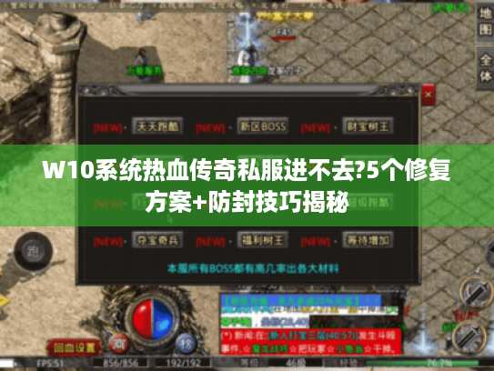 W10系统热血传奇私服进不去?5个修复方案+防封技巧揭秘 W10系统热血传奇私服进不去?5个修复方案+防封技巧揭秘