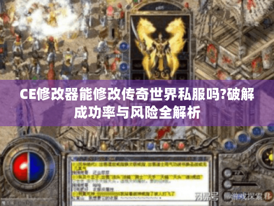 CE修改器能修改传奇世界私服吗?破解成功率与风险全解析 CE修改器能修改传奇世界私服吗?破解成功率与风险全解析