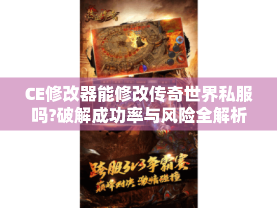 CE修改器能修改传奇世界私服吗?破解成功率与风险全解析 CE修改器能修改传奇世界私服吗?破解成功率与风险全解析