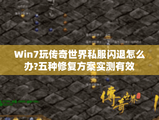 Win7玩传奇世界私服闪退怎么办?五种修复方案实测有效 Win7玩传奇世界私服闪退怎么办?五种修复方案实测有效