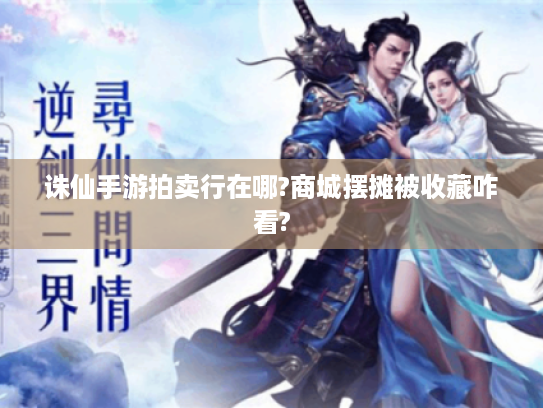 诛仙手游拍卖行在哪?商城摆摊被收藏咋看? 诛仙手游拍卖行在哪?商城摆摊被收藏咋看?
