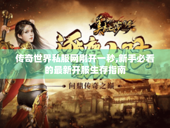 传奇世界私服网刚开一秒,新手必看的最新开服生存指南 传奇世界私服网刚开一秒,新手必看的最新开服生存指南