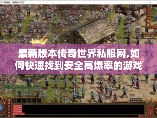 最新版本传奇世界私服网,如何快速找到安全高爆率的游戏资源? 最新版本传奇世界私服网,如何快速找到安全高爆率的游戏资源?