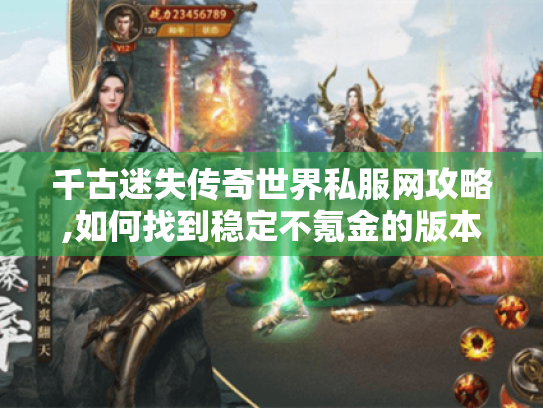 千古迷失传奇世界私服网攻略,如何找到稳定不氪金的版本? 千古迷失传奇世界私服网攻略,如何找到稳定不氪金的版本?