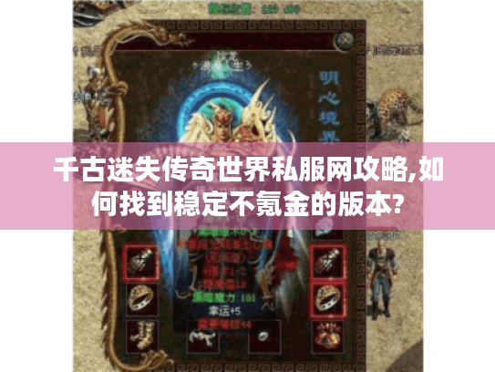 千古迷失传奇世界私服网攻略,如何找到稳定不氪金的版本? 千古迷失传奇世界私服网攻略,如何找到稳定不氪金的版本?