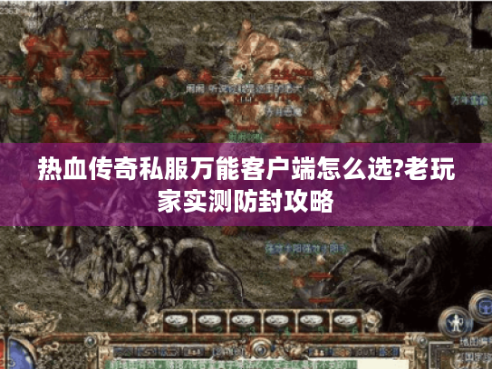 热血传奇私服万能客户端怎么选?老玩家实测防封攻略 热血传奇私服万能客户端怎么选?老玩家实测防封攻略