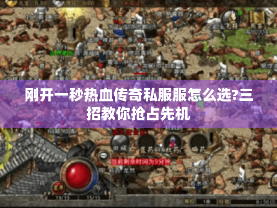 刚开一秒热血传奇私服服怎么选?三招教你抢占先机 刚开一秒热血传奇私服服怎么选?三招教你抢占先机