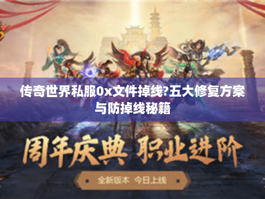 传奇世界私服0x文件掉线?五大修复方案与防掉线秘籍 传奇世界私服0x文件掉线?五大修复方案与防掉线秘籍