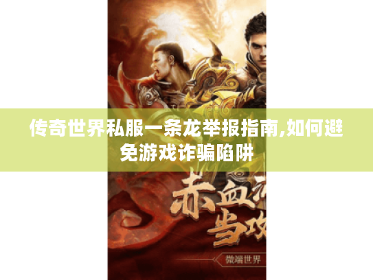 传奇世界私服一条龙举报指南,如何避免游戏诈骗陷阱 传奇世界私服一条龙举报指南,如何避免游戏诈骗陷阱