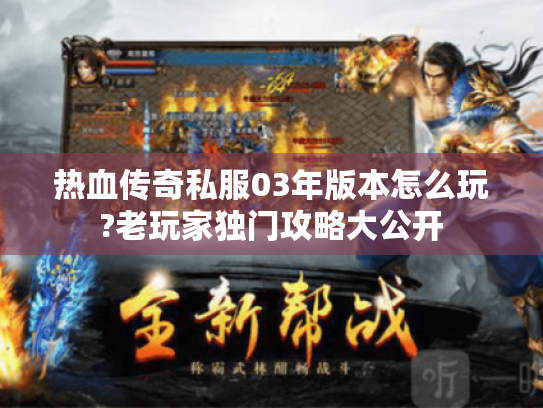 热血传奇私服03年版本怎么玩?老玩家独门攻略大公开 热血传奇私服03年版本怎么玩?老玩家独门攻略大公开