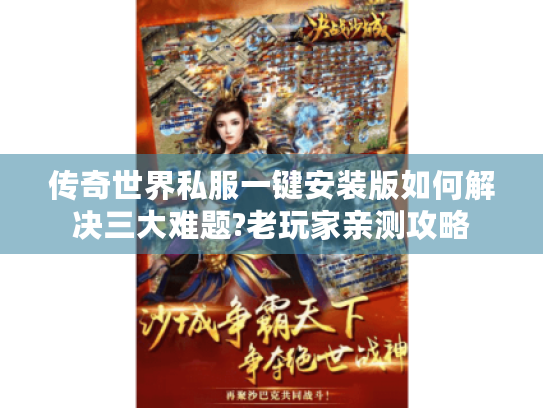 传奇世界私服一键安装版如何解决三大难题?老玩家亲测攻略 传奇世界私服一键安装版如何解决三大难题?老玩家亲测攻略