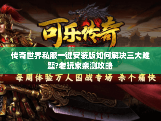传奇世界私服一键安装版如何解决三大难题?老玩家亲测攻略 传奇世界私服一键安装版如何解决三大难题?老玩家亲测攻略