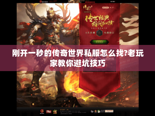 刚开一秒的传奇世界私服怎么找?老玩家教你避坑技巧 刚开一秒的传奇世界私服怎么找?老玩家教你避坑技巧