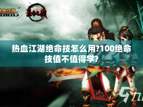 热血江湖绝命技怎么用?100绝命技值不值得学? 热血江湖绝命技怎么用?100绝命技值不值得学?